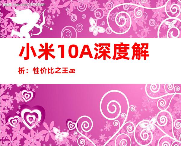 小米10A深度解析：性价比之王是否实至名归
